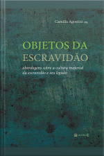 Objetos Da Escravidão: Abordagens Sobre A Cultura Material Da Escravidão E Seu Legado