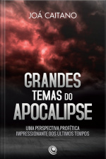 Grandes Temas Do Apocalipse: Uma Perspectiva Profética Impressionante Dos Últimos Tempos