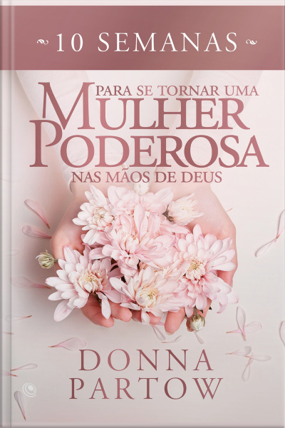 10 Semanas Para Se Tornar Uma Mulher Poderosa Nas Mãos De Deus