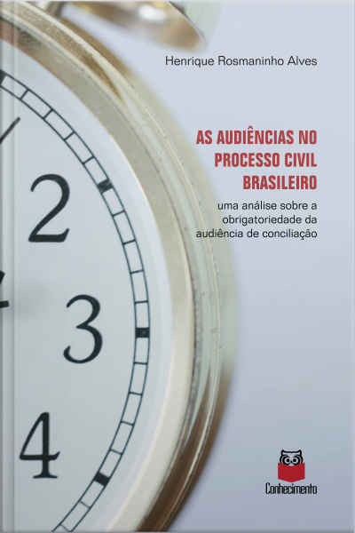 As Audiências No Processo Civil Brasileiro: Uma Análise Sobre A Obrigatoriedade Da Audiência De Conciliação