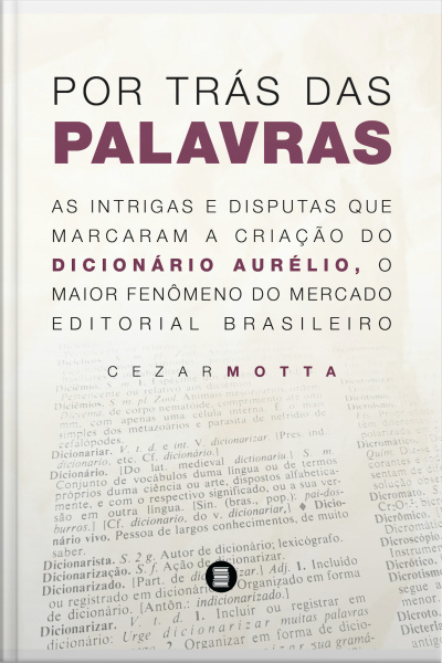 Por Trás Das Palavras: As Intrigas E Disputas Que Marcaram A Criação Do Dicionário Aurélio, O Maior Fenômeno Do Mercado Editorial Brasileiro