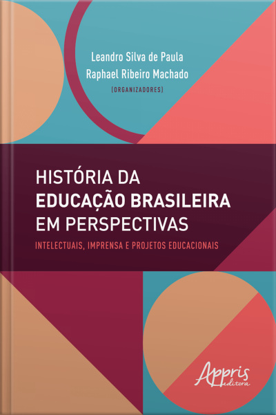 História Da Educação Brasileira Em Perspectivas: Intelectuais, Imprensa E Projetos Educacionais