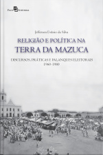 Religião E Política Na Terra Da Mazuca: Discursos, Práticas E Palanques Eleitorais (1960-1980)
