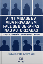 A Intimidade E A Vida Privada Em Face De Biografias Não Autorizadas: Avanço Da Esfera Pública Sobre A Esfera Privada