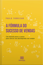 A Fórmula Do Sucesso De Vendas: Um Método Passo A Passo Para Elevar Seu Desempenho Em Vendas