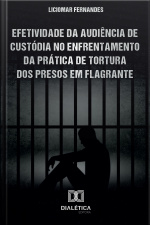 Efetividade Da Audiência De Custódia No Enfrentamento Da Prática De Tortura Dos Presos Em Flagrante