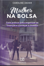 Mulher Na Bolsa: Guia Prático Para Organizar As Finanças E Começar A Investir