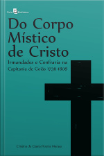 Do Corpo Místico De Cristo: Irmandades E Confraria Na Capitania De Goiás 1736 - 1808