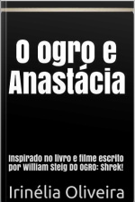 O Ogro E Anastácia: Inspirado No Livro E Filme Escrito Por William Steig Do Ogro: Shrek!
