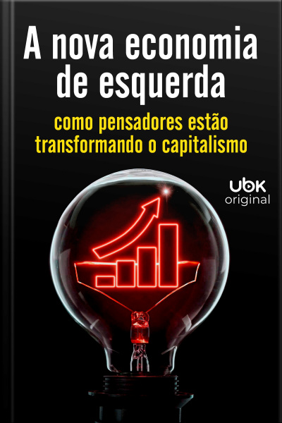 A Nova Economia de Esquerda - Como Pensadores Estão Transformando O Capitalismo