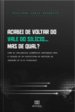 Acabei De Voltar Do Vale Do Silício... Mas De Qual?: Como As Influências Econômicas Contribuem Para A Criação De Um Ecossistema De Proteção Da Inovação De Alta Tecnologia