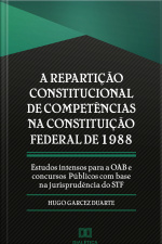 A Repartição Constitucional De Competências Na Constituição Federal De 1988: Estudos Intensos Para A Oab E Concursos Públicos Com Base Na Jurisprudência Do Stf