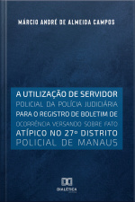 A Utilização De Servidor Policial Da Polícia Judiciária Para O Registro De Boletim De Ocorrência Versando Sobre Fato Atípico No 27o Distrito Policial De Manaus