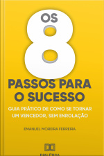 Os 8 Passos Para O Sucesso: Guia Prático De Como Se Tornar Um Vencedor, Sem Enrolação