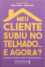 Meu Cliente Subiu No Telhado... E Agora?: Estratégias De Atendimento Ao Cliente Em Diferentes Segmentos