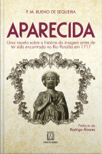 Aparecida. Uma Novela Sobre A História Da Imagem Antes De Ter Sido Encontrada No Rio Paraíba Em 1717