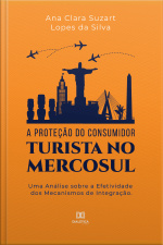 A Proteção Do Consumidor Turista No Mercosul: Uma Análise Sobre A Efetividade Dos Mecanismos De Integração