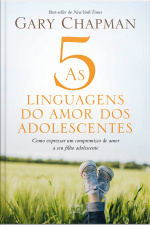 As 5 Linguagens Do Amor Dos Adolescentes: Como Expressar Um Compromisso De Amor A Seu Filho Adolescente