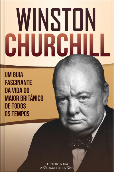 Winston Churchill: Um Guia Fascinante Da Vida Do Maior Britânico De Todos Os Tempos