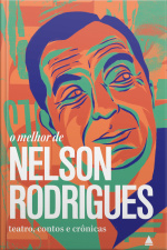 O Melhor De Nelson Rodrigues: Teatro, Contos E Crônicas