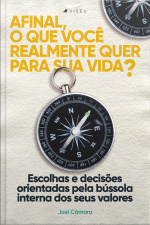 Afinal, O Que Você Realmente Quer Para Sua Vida?: Escolhas E Decisões Orientadas Pela Bússola Interna Dos Seus Valores.