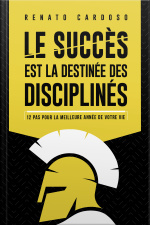 Le Succès Est La Destinée Des Disciplinés: 12 Pas Pour La Meilleure Année De Votre Vie