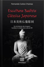 Escultura Budista Clássica Japonesa 日本美術仏像彫刻: Da Introdução Das Imagens Budistas No Japão Até O Século Xiii