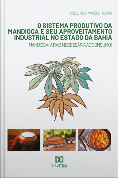 O Sistema Produtivo Da Mandioca E Seu Aproveitamento Industrial No Estado Da Bahia: Mandioca: A Raiz Necessária Ao Consumo
