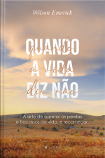 Quando A Vida Diz Não: A Arte De Superar As Perdas E Fracassos Da Vida, E Recomeçar