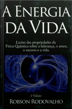 A Energia Da Vida: Lições Das Propriedades Da Física Quântica Sobre Liderança, O Amor, O Sucesso E A Vida.