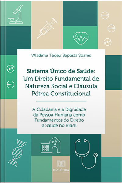 Sistema Único De Saúde: Um Direito Fundamental De Natureza Social E Cláusula Pétrea Constitucional: A Cidadania E A Dignidade Da Pessoa Humana Como Fundamentos Do Direito À Saúde No Brasil