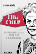De Dilma Ao Pós-dilma: Artigos E Pensamentos (2012-2020): O Contexto Político De Um Golpe À Democracia
