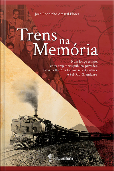 Trens Na Memória: Num Longo Tempo, Entre Trajetórias Público-privadas Fatos Da História Ferroviária Brasileira E Sul-rio-grandense