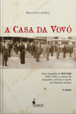A Casa Da Vovó: Uma Biografia Do Doi-codi (1969-1991), O Centro De Sequestro, Tortura E Morte Da Ditadura Militar