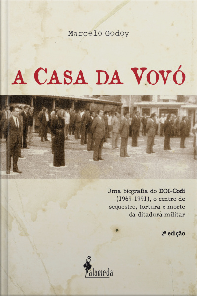 A Casa Da Vovó: Uma Biografia Do Doi-codi (1969-1991), O Centro De Sequestro, Tortura E Morte Da Ditadura Militar