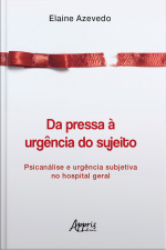 Da Pressa À Urgência Do Sujeito: Psicanálise E Urgência Subjetiva No Hospital Geral