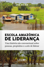Escola Amazônica De Liderança: Uma História Não Convencional Sobre Pessoas, Propósitos E A Arte De Liderar