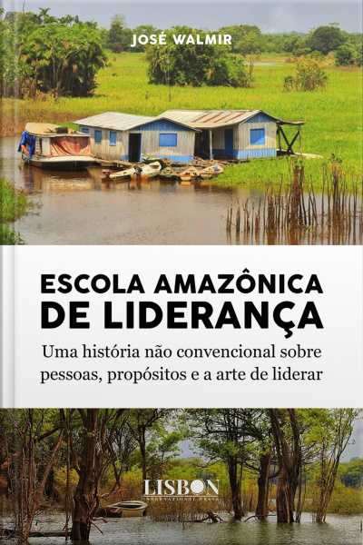 Escola Amazônica De Liderança: Uma História Não Convencional Sobre Pessoas, Propósitos E A Arte De Liderar