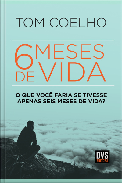 Seis Meses De Vida: O Que Você Faria Se Tivesse Apenas Seis Meses De Vida?