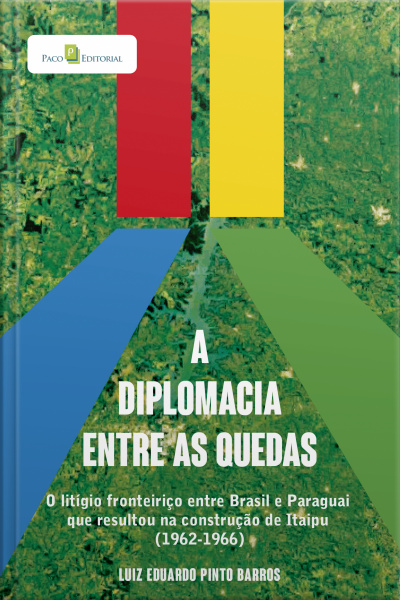 A Diplomacia Entre As Quedas: O Litígio Fronteiriço Entre Brasil E Paraguai Que Resultou Na Construção De Itaipu (1962-1966)
