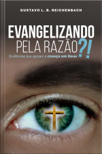 Evangelizando Pela Razão?!: Evidências Que Apoiam A Crença Em Deus