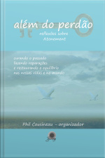 Além Do Perdão: Reflexões Sobre Atonement - Curando O Passado, Fazendo Reparações E Restaurando O Equilíbrio Nas Nossas Vidas E No Mundo