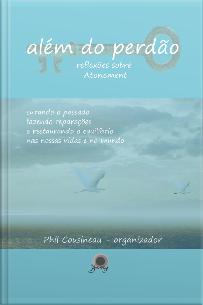 Além Do Perdão: Reflexões Sobre Atonement - Curando O Passado, Fazendo Reparações E Restaurando O Equilíbrio Nas Nossas Vidas E No Mundo