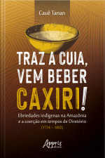 Traz A Cuia, Vem Beber Caxiri!: Ebriedades Indígenas Na Amazônia E A Coerção Em Tempos De Diretório (1754 – 1802)