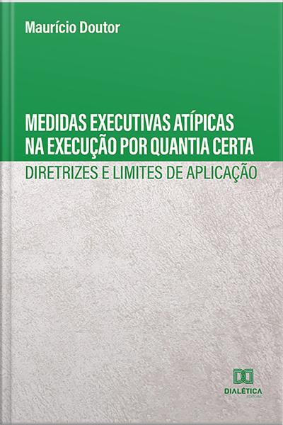 Medidas Executivas Atípicas Na Execução Por Quantia Certa :: Diretrizes E Limites De Aplicação