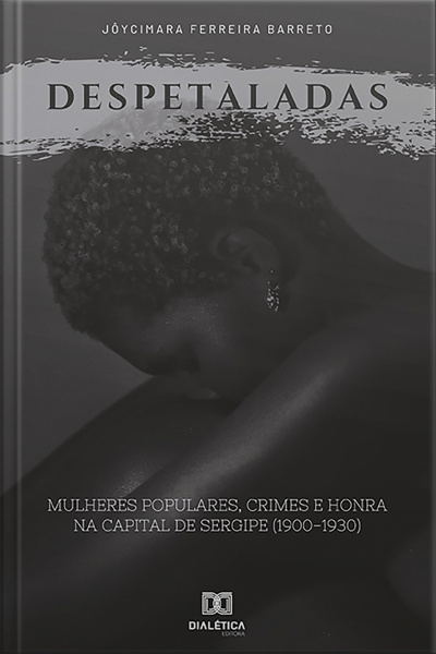 Despetaladas: Mulheres Populares, Crimes E Honra Na Capital De Sergipe (1900-1930)