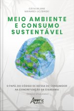 Meio Ambiente E Consumo Sustentável: O Papel Do Código De Defesa Do Consumidor Na Concretização Da Cidadania (edição Atualizada)