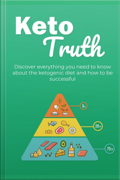 Keto Truth: Discover Everything You Need To Know About The Ketogenic Diet And How To Be Successful