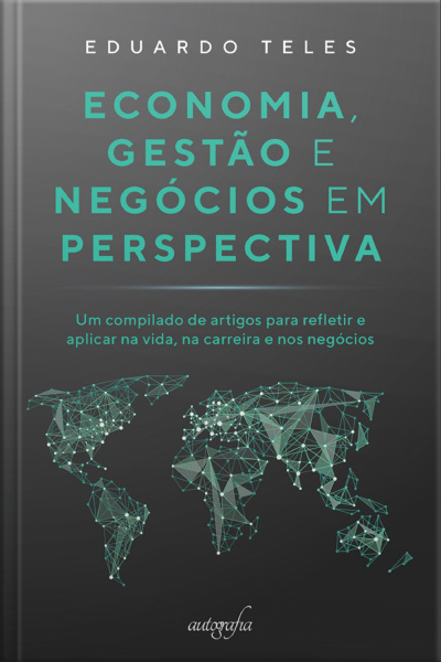 Economia, gestão e negócios em perspectiva: um compilado de artigos para refletir e aplicar na vida, na carreira e nos negócios