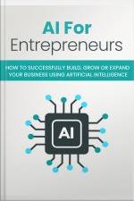 Ai For Entreprender: How To Successfully Build, Grow Or Expand Your Business Using Artificial Intelligence